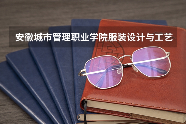 安徽城市管理职业学院服装设计与工艺专业分数线是多少(近三年分数线一览)