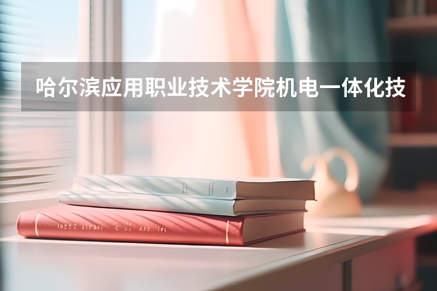 哈尔滨应用职业技术学院机电一体化技术专业分数线是多少(近三年分数线一览)