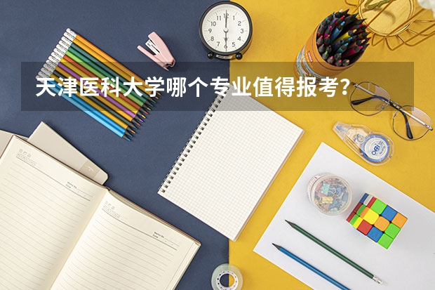 天津医科大学哪个专业值得报考？