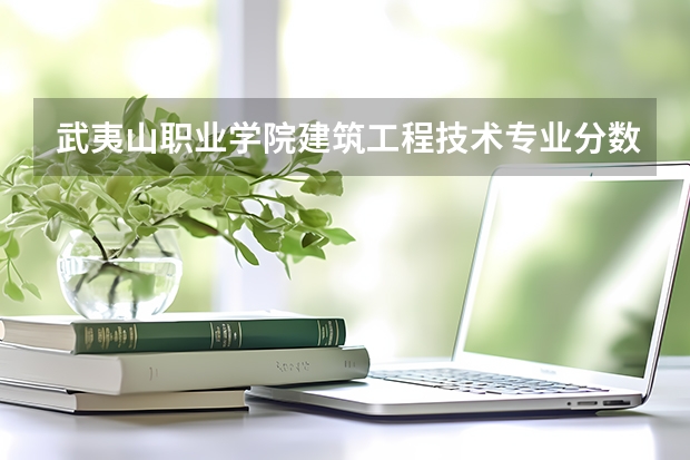 武夷山职业学院建筑工程技术专业分数线是多少(近三年分数线一览)