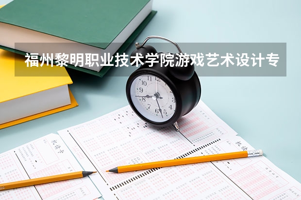 福州黎明职业技术学院游戏艺术设计专业分数线是多少(近三年分数线一览)