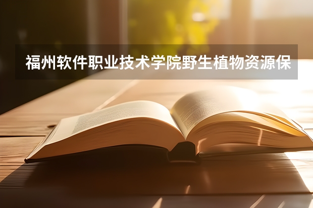 福州软件职业技术学院野生植物资源保护与利用专业分数线是多少(近三年分数线一览)