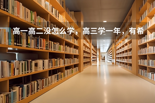 高一高二没怎么学，高三学一年，有希望考上大学吗？