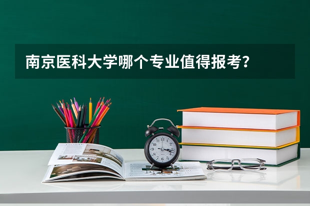 南京医科大学哪个专业值得报考？