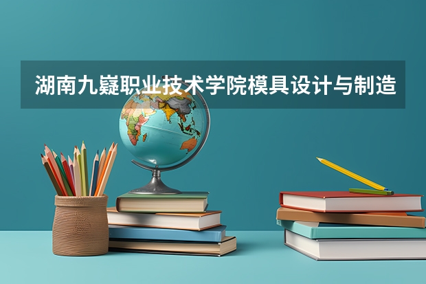 湖南九嶷职业技术学院模具设计与制造专业分数线是多少(近三年分数线一览)