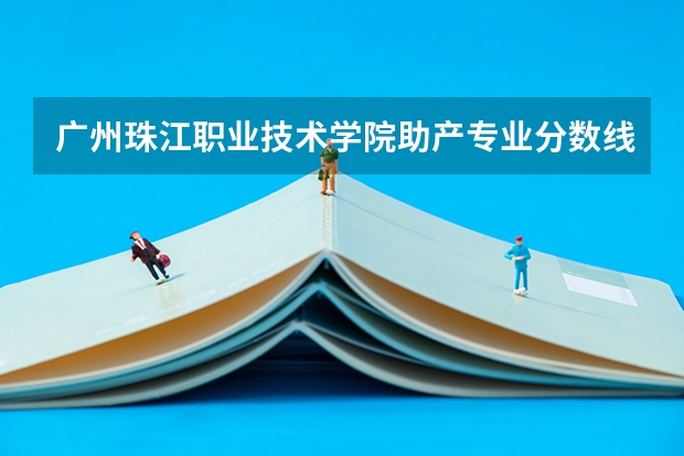 广州珠江职业技术学院助产专业分数线是多少(近三年分数线一览)