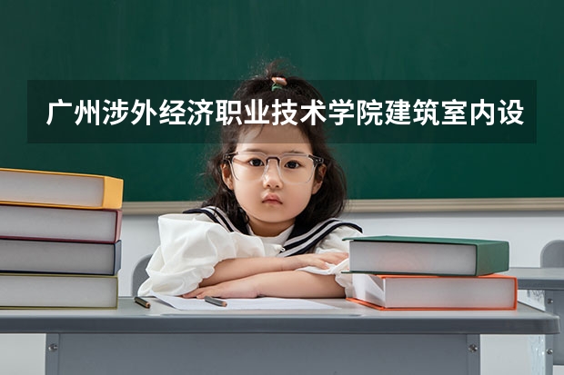 广州涉外经济职业技术学院建筑室内设计专业分数线是多少(近三年分数线一览)