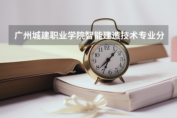 广州城建职业学院智能建造技术专业分数线是多少(近三年分数线一览)