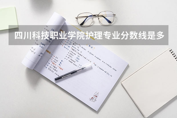 四川科技职业学院护理专业分数线是多少(近三年分数线一览)