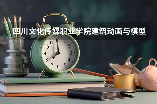 四川文化传媒职业学院建筑动画与模型制作专业分数线是多少(近三年分数线一览)