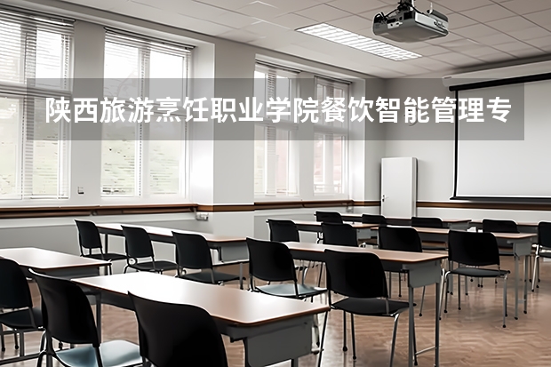 陕西旅游烹饪职业学院餐饮智能管理专业分数线是多少(近三年分数线一览)