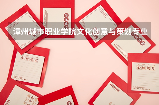 漳州城市职业学院文化创意与策划专业分数线是多少(近三年分数线一览)