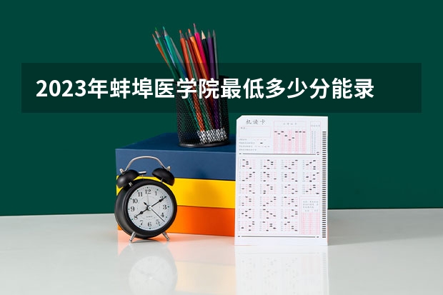 2023年蚌埠医学院最低多少分能录取 