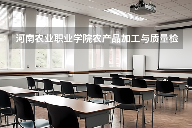 河南农业职业学院农产品加工与质量检测专业分数线是多少(近三年分数线一览)
