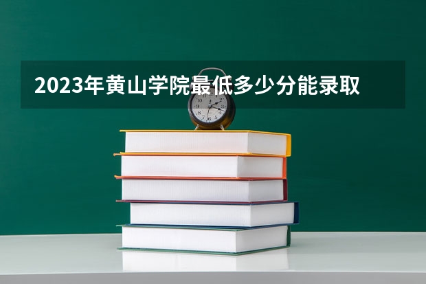 2023年黄山学院最低多少分能录取 