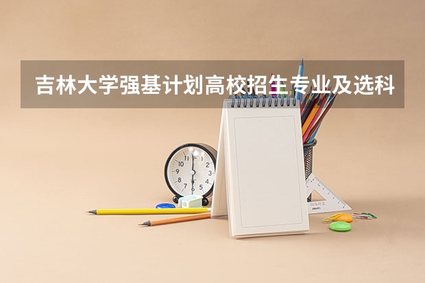 吉林大学强基计划高校招生专业及选科要求有哪些？