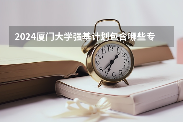 2024厦门大学强基计划包含哪些专业？