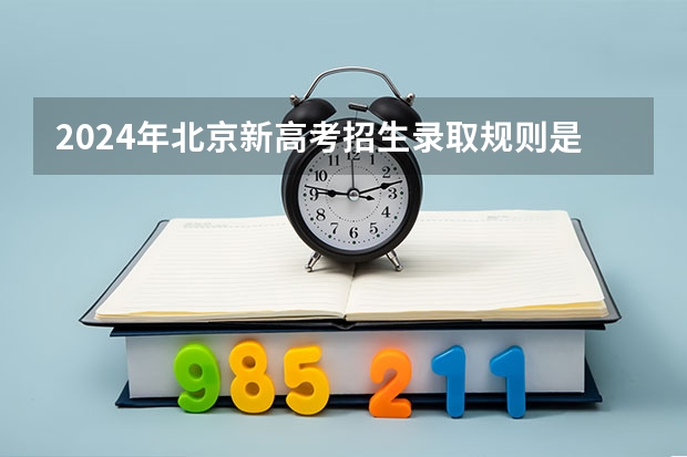 2024年北京新高考招生录取规则是什么？