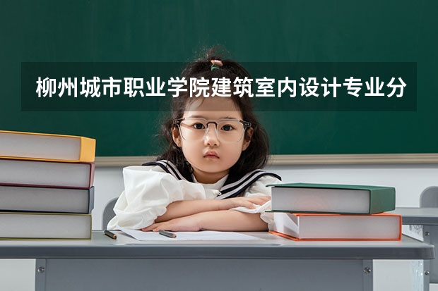柳州城市职业学院建筑室内设计专业分数线是多少(近三年分数线一览)