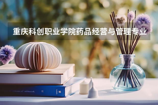 重庆科创职业学院药品经营与管理专业分数线是多少(近三年分数线一览)