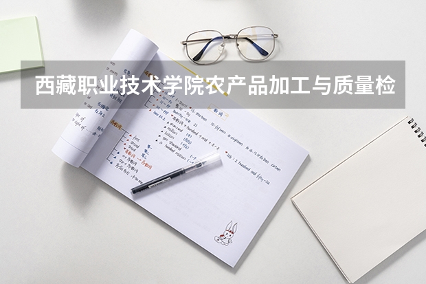 西藏职业技术学院农产品加工与质量检测专业分数线是多少(近三年分数线一览)