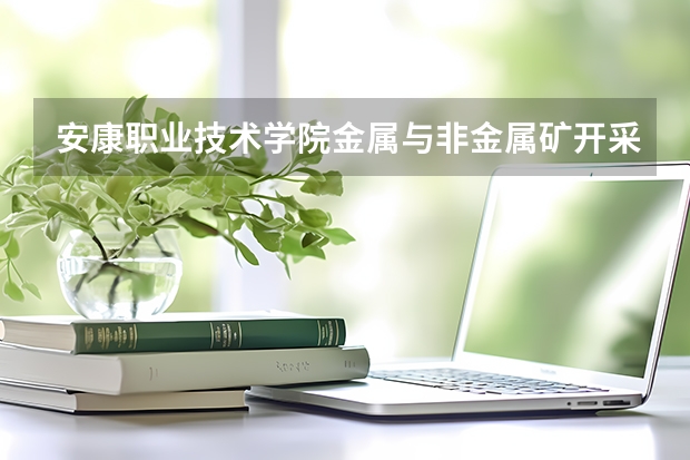 安康职业技术学院金属与非金属矿开采技术专业分数线是多少(近三年分数线一览)
