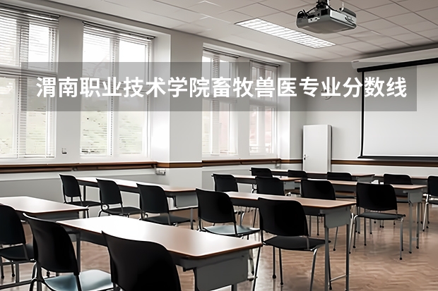 渭南职业技术学院畜牧兽医专业分数线是多少(近三年分数线一览)