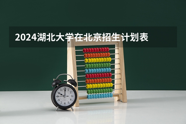 2024湖北大学在北京招生计划表