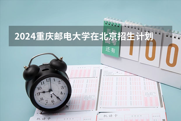 2024重庆邮电大学在北京招生计划表