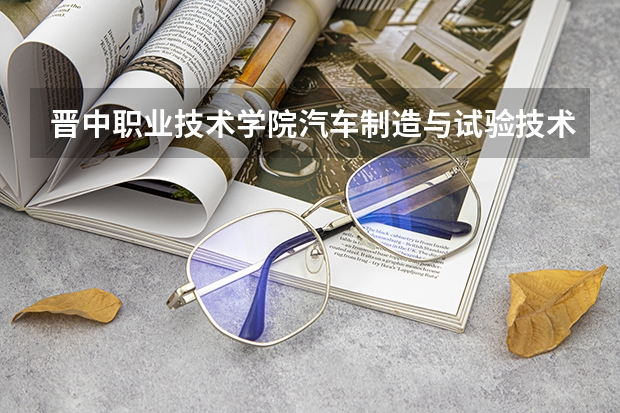 晋中职业技术学院汽车制造与试验技术专业分数线是多少(近三年分数线一览)
