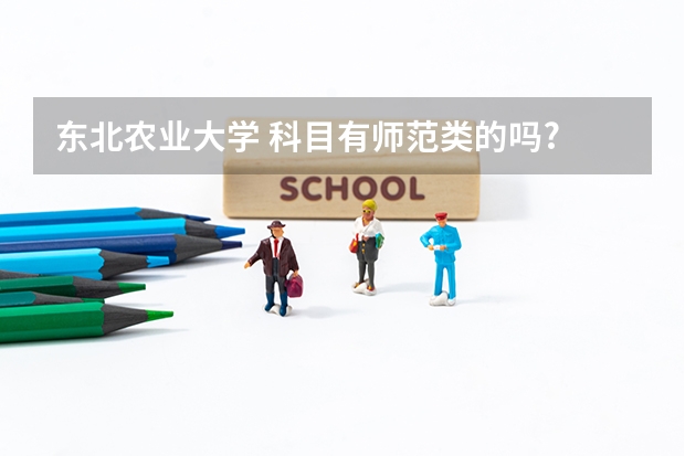 东北农业大学 科目有师范类的吗?