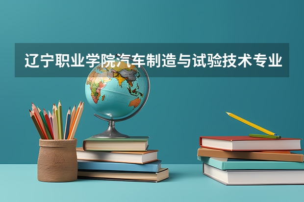 辽宁职业学院汽车制造与试验技术专业分数线是多少(近三年分数线一览)