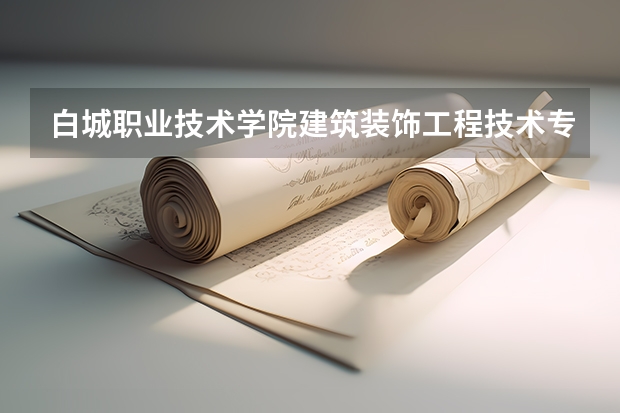 白城职业技术学院建筑装饰工程技术专业分数线是多少(近三年分数线一览)