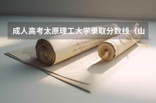 成人高考太原理工大学录取分数线（山西太原一本大学是那些）
