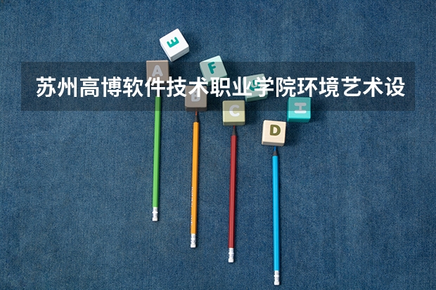 苏州高博软件技术职业学院环境艺术设计专业分数线是多少(近三年分数线一览)