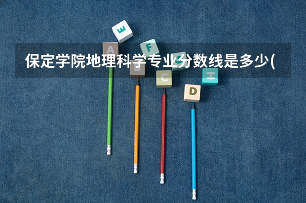 保定学院地理科学专业分数线是多少(近三年分数线一览)