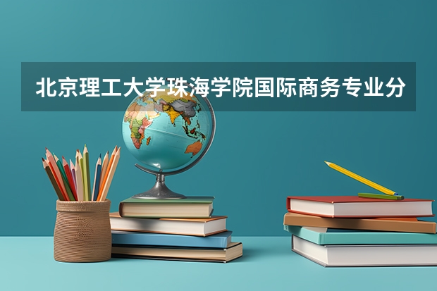 北京理工大学珠海学院国际商务专业分数线是多少(近三年分数线一览)