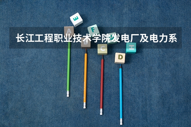 长江工程职业技术学院发电厂及电力系统专业分数线是多少(近三年分数线一览)