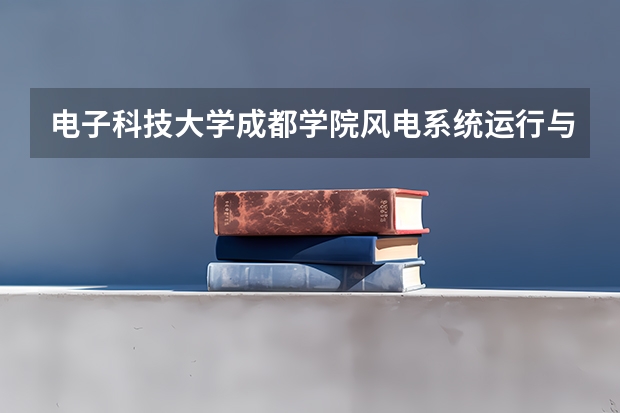 电子科技大学成都学院风电系统运行与维护专业分数线是多少(近三年分数线一览)