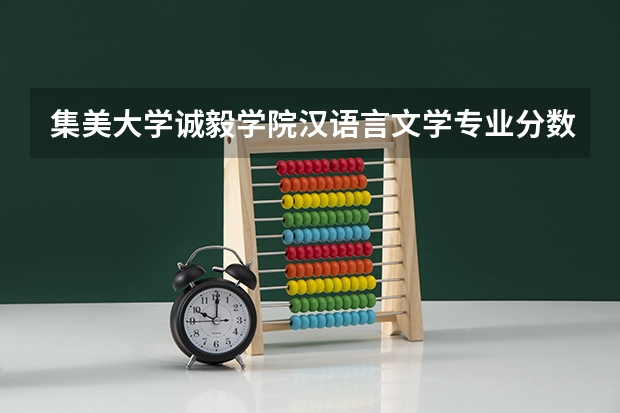 集美大学诚毅学院汉语言文学专业分数线是多少(近三年分数线一览)