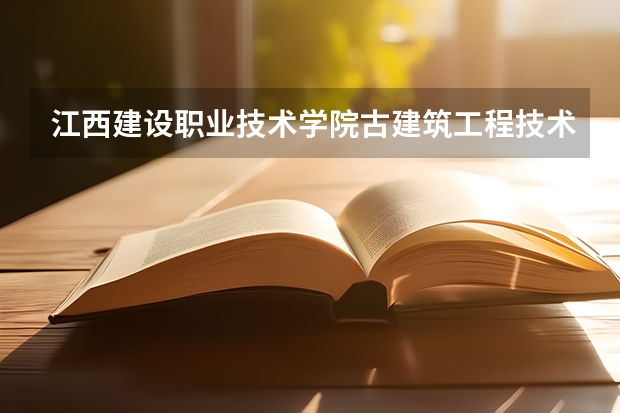 江西建设职业技术学院古建筑工程技术专业分数线是多少(近三年分数线一览)