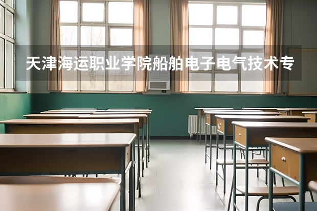 天津海运职业学院船舶电子电气技术专业分数线是多少(近三年分数线一览)