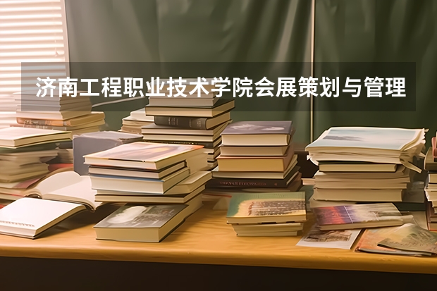 济南工程职业技术学院会展策划与管理专业分数线是多少(近三年分数线一览)