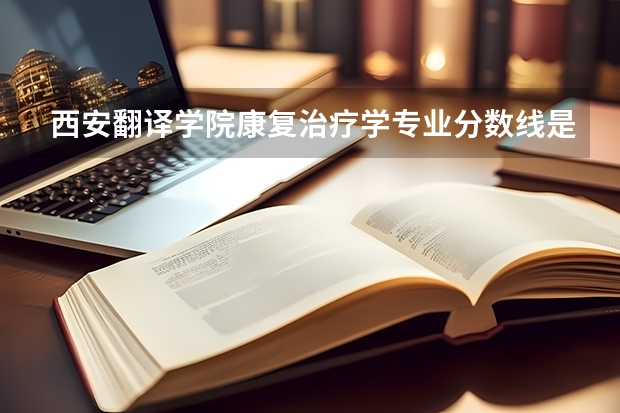 西安翻译学院康复治疗学专业分数线是多少(近三年分数线一览)