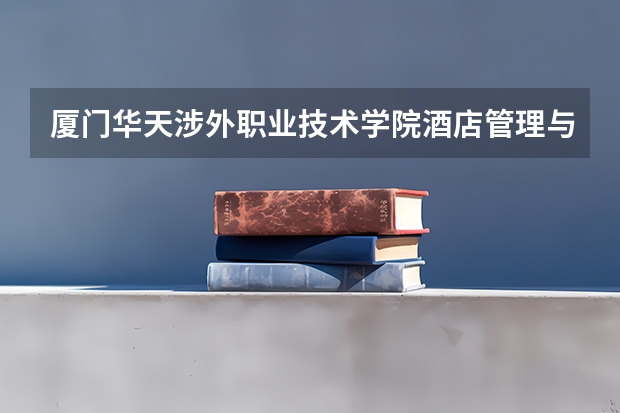 厦门华天涉外职业技术学院酒店管理与数字化运营专业分数线是多少(近三年分数线一览)
