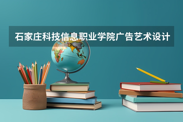 石家庄科技信息职业学院广告艺术设计专业分数线是多少(近三年分数线一览)