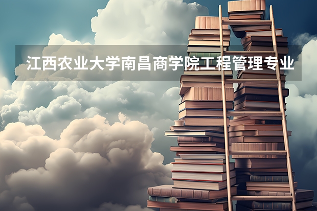 江西农业大学南昌商学院工程管理专业分数线是多少(近三年分数线一览)