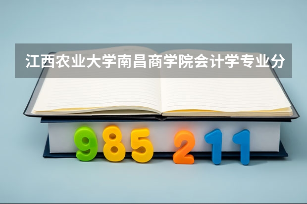 江西农业大学南昌商学院会计学专业分数线是多少(近三年分数线一览)