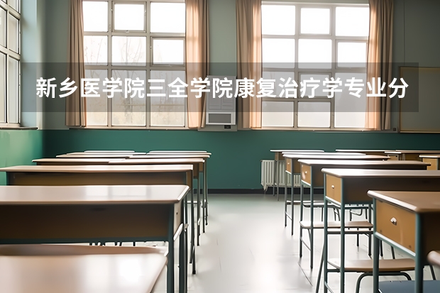 新乡医学院三全学院康复治疗学专业分数线是多少(近三年分数线一览)