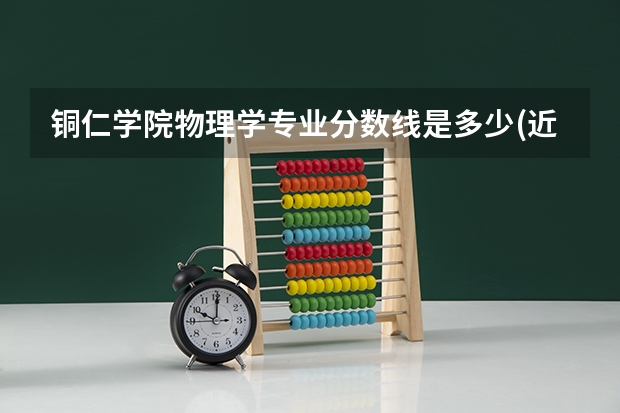 铜仁学院物理学专业分数线是多少(近三年分数线一览)